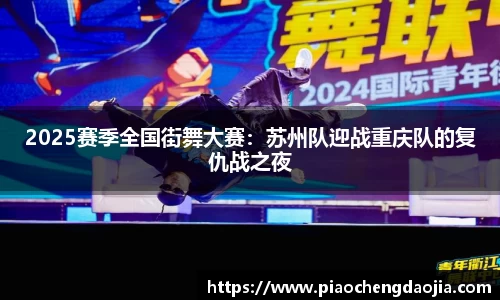2025赛季全国街舞大赛：苏州队迎战重庆队的复仇战之夜