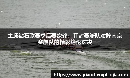 主场钻石联赛季后赛次轮：开封赛艇队对阵南京赛艇队的精彩绝伦对决