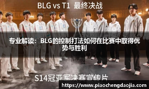专业解读：BLG的控制打法如何在比赛中取得优势与胜利