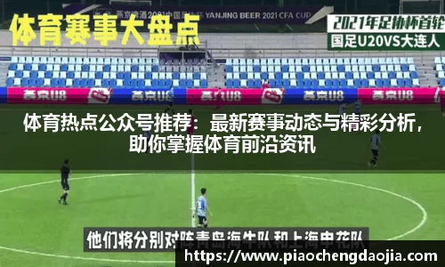 体育热点公众号推荐：最新赛事动态与精彩分析，助你掌握体育前沿资讯